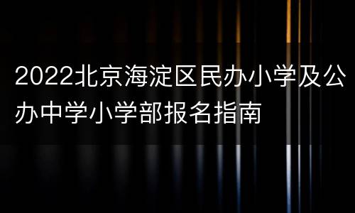 2022北京海淀区民办小学及公办中学小学部报名指南