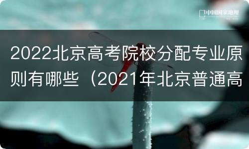 2022北京高考院校分配专业原则有哪些（2021年北京普通高校招生专业目录）