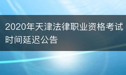 2020年天津法律职业资格考试时间延迟公告