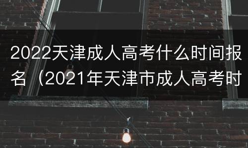 2022天津成人高考什么时间报名（2021年天津市成人高考时间）