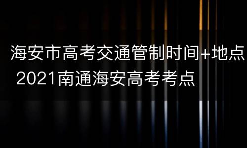 海安市高考交通管制时间+地点 2021南通海安高考考点