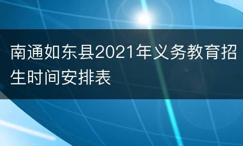 南通如东县2021年义务教育招生时间安排表