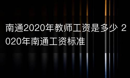 南通2020年教师工资是多少 2020年南通工资标准