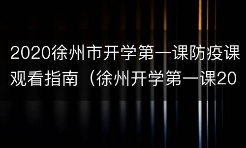 2020徐州市开学第一课防疫课观看指南（徐州开学第一课2020年）