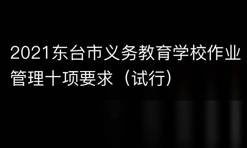 2021东台市义务教育学校作业管理十项要求（试行）