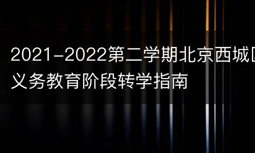 2021-2022第二学期北京西城区义务教育阶段转学指南