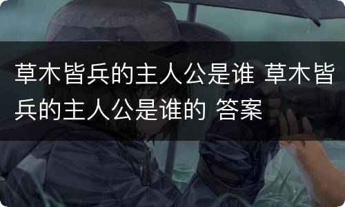 草木皆兵的主人公是谁 草木皆兵的主人公是谁的 答案