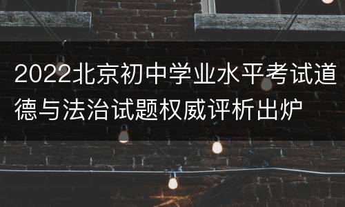 2022北京初中学业水平考试道德与法治试题权威评析出炉