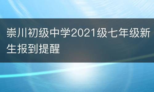 崇川初级中学2021级七年级新生报到提醒