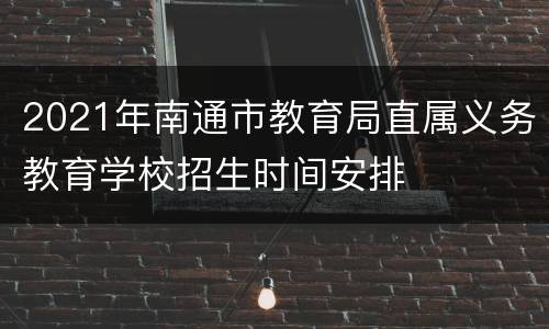 2021年南通市教育局直属义务教育学校招生时间安排