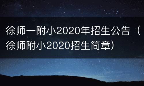 徐师一附小2020年招生公告（徐师附小2020招生简章）