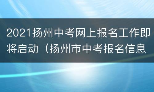 2021扬州中考网上报名工作即将启动（扬州市中考报名信息网）