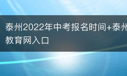 泰州2022年中考报名时间+泰州教育网入口