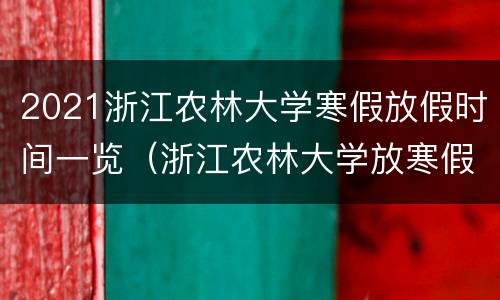 2021浙江农林大学寒假放假时间一览（浙江农林大学放寒假时间表）