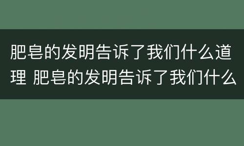 肥皂的发明告诉了我们什么道理 肥皂的发明告诉了我们什么道理二年级