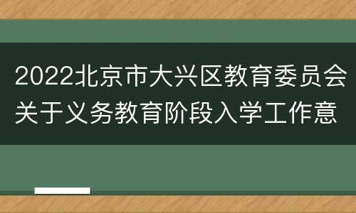 2022北京市大兴区教育委员会关于义务教育阶段入学工作意见