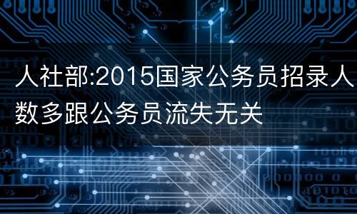 人社部:2015国家公务员招录人数多跟公务员流失无关