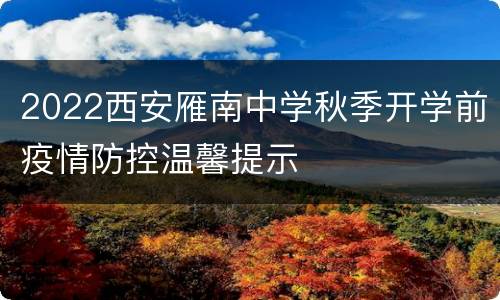 2022西安雁南中学秋季开学前疫情防控温馨提示