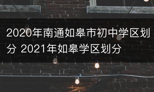 2020年南通如皋市初中学区划分 2021年如皋学区划分