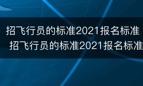 招飞行员的标准2021报名标准 招飞行员的标准2021报名标准文化课成绩