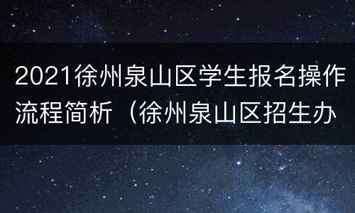 2021徐州泉山区学生报名操作流程简析（徐州泉山区招生办电话）