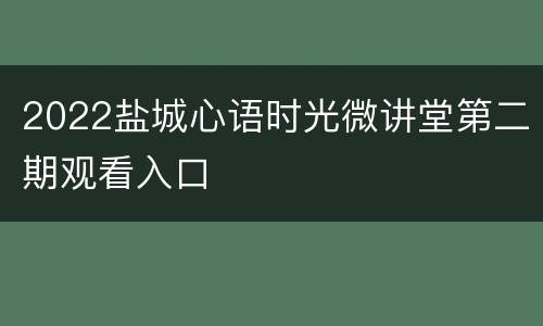 2022盐城心语时光微讲堂第二期观看入口