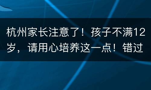 杭州家长注意了！孩子不满12岁，请用心培养这一点！错过太可惜！