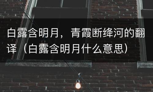 白露含明月，青霞断绛河的翻译（白露含明月什么意思）