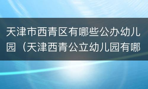 天津市西青区有哪些公办幼儿园（天津西青公立幼儿园有哪些）