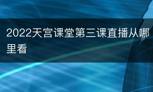 2022天宫课堂第三课直播从哪里看