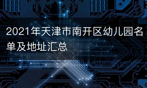 2021年天津市南开区幼儿园名单及地址汇总