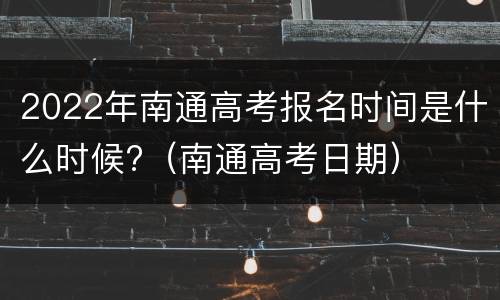 2022年南通高考报名时间是什么时候?（南通高考日期）