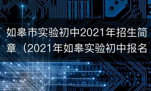 如皋市实验初中2021年招生简章（2021年如皋实验初中报名电话）