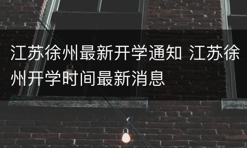 江苏徐州最新开学通知 江苏徐州开学时间最新消息