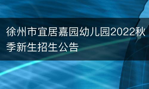 徐州市宜居嘉园幼儿园2022秋季新生招生公告