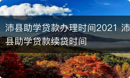 沛县助学贷款办理时间2021 沛县助学贷款续贷时间