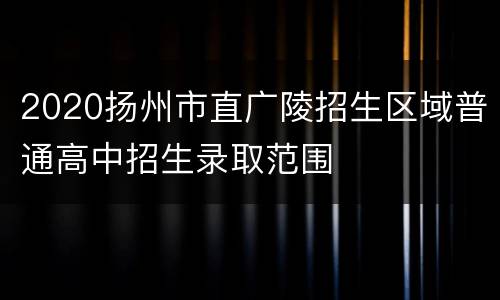 2020扬州市直广陵招生区域普通高中招生录取范围