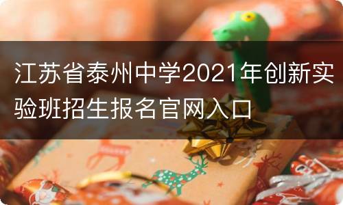 江苏省泰州中学2021年创新实验班招生报名官网入口