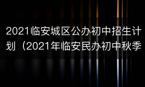 2021临安城区公办初中招生计划（2021年临安民办初中秋季招生）