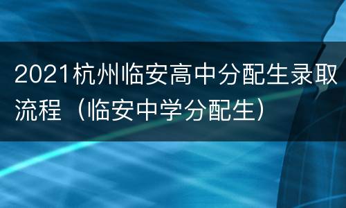 2021杭州临安高中分配生录取流程（临安中学分配生）