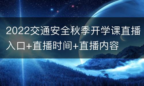 2022交通安全秋季开学课直播入口+直播时间+直播内容