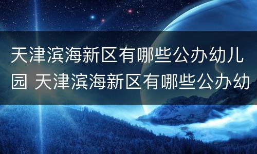 天津滨海新区有哪些公办幼儿园 天津滨海新区有哪些公办幼儿园招生