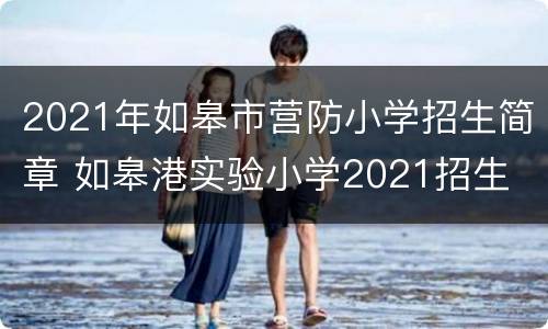 2021年如皋市营防小学招生简章 如皋港实验小学2021招生