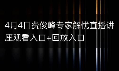 4月4日费俊峰专家解忧直播讲座观看入口+回放入口