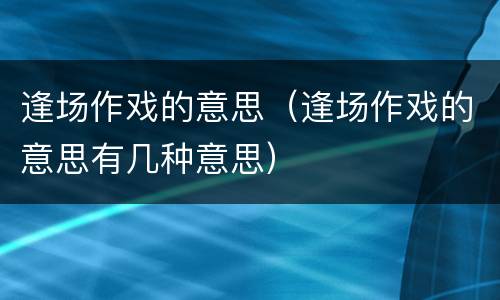 逢场作戏的意思（逢场作戏的意思有几种意思）