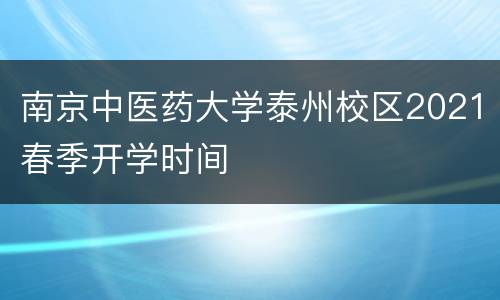 南京中医药大学泰州校区2021春季开学时间