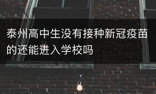 泰州高中生没有接种新冠疫苗的还能进入学校吗