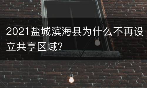 2021盐城滨海县为什么不再设立共享区域?