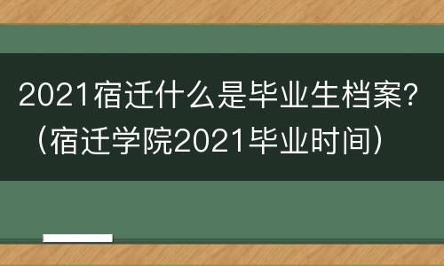 2021宿迁什么是毕业生档案？（宿迁学院2021毕业时间）