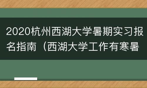 2020杭州西湖大学暑期实习报名指南（西湖大学工作有寒暑假吗）